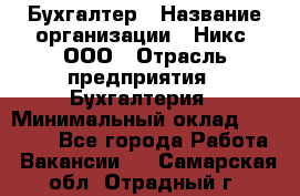 Бухгалтер › Название организации ­ Никс, ООО › Отрасль предприятия ­ Бухгалтерия › Минимальный оклад ­ 55 000 - Все города Работа » Вакансии   . Самарская обл.,Отрадный г.